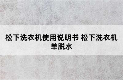 松下洗衣机使用说明书 松下洗衣机单脱水